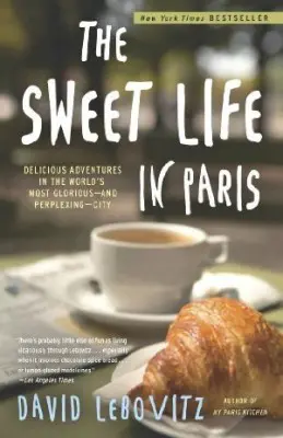 The Sweet Life In Paris: Delicious Adventures In The World’s Most Perplexing City